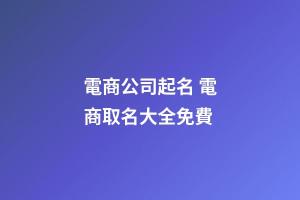 電商公司起名 電商取名大全免費-第1張-公司起名-玄機派